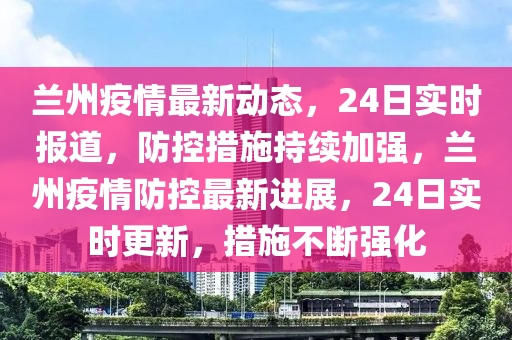 广东疫情防控成效显著，兰州疫情最新动态更新