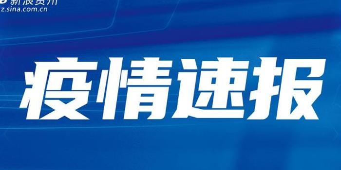 贵州疫情最新动态，新增本土确诊病例和无症状感染者情况公布